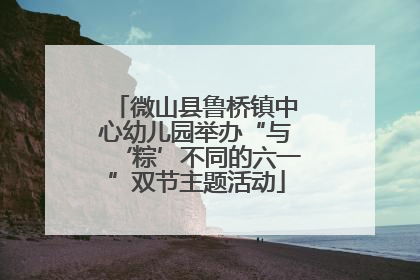 微山县鲁桥镇中心幼儿园举办“与‘粽’不同的六一”双节主题活动