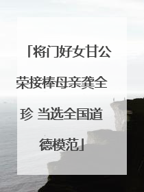 将门好女甘公荣接棒母亲龚全珍 当选全国道德模范