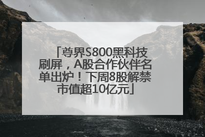 尊界S800黑科技刷屏，A股合作伙伴名单出炉！下周8股解禁市值超10亿元