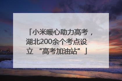 小米暖心助力高考，湖北200余个考点设立 “高考加油站”
