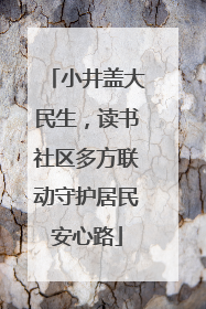 小井盖大民生，读书社区多方联动守护居民安心路