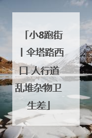 小8跑街丨伞塔路西口 人行道乱堆杂物卫生差