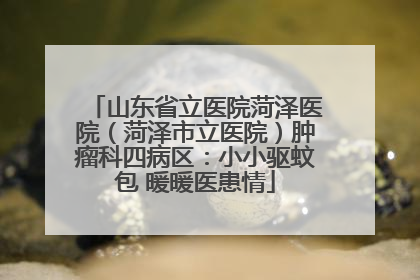 山东省立医院菏泽医院（菏泽市立医院）肿瘤科四病区：小小驱蚊包 暖暖医患情