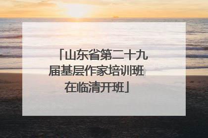 山东省第二十九届基层作家培训班在临清开班