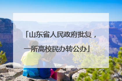山东省人民政府批复，一所高校民办转公办