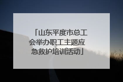 山东平度市总工会举办职工主题应急救护培训活动