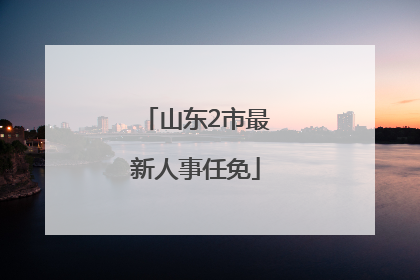 山东2市最新人事任免