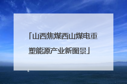 山西焦煤西山煤电重塑能源产业新图景