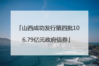 山西成功发行第四批106.79亿元政府债券