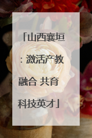 山西襄垣：激活产教融合 共育科技英才