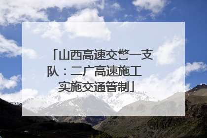 山西高速交警一支队：二广高速施工 实施交通管制