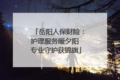 岳阳人保财险：护理服务暖夕阳 专业守护获锦旗