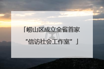 崂山区成立全省首家“信访社会工作室”