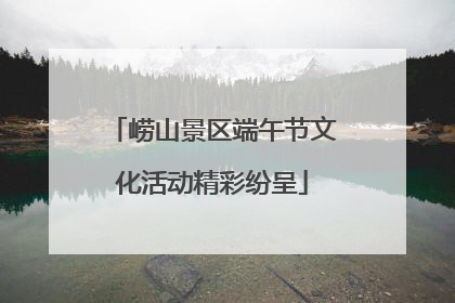 崂山景区端午节文化活动精彩纷呈