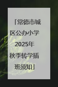 常德市城区公办小学2025年秋季转学插班须知