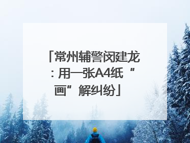 常州辅警闵建龙：用一张A4纸“画”解纠纷