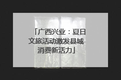 广西兴业：夏日文旅活动激发县域消费新活力