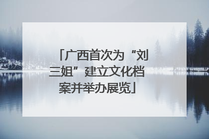 广西首次为“刘三姐”建立文化档案并举办展览