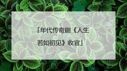 年代传奇剧《人生若如初见》收官