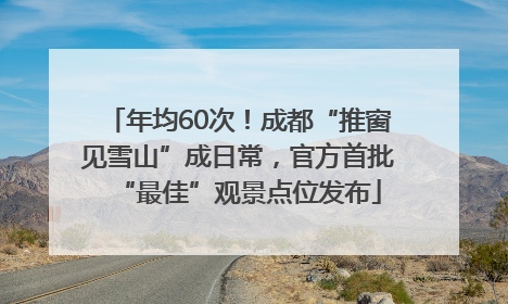 年均60次！成都“推窗见雪山”成日常，官方首批“最佳”观景点位发布