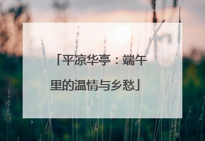 平凉华亭：端午里的温情与乡愁