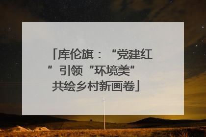 库伦旗：“党建红”引领“环境美” 共绘乡村新画卷