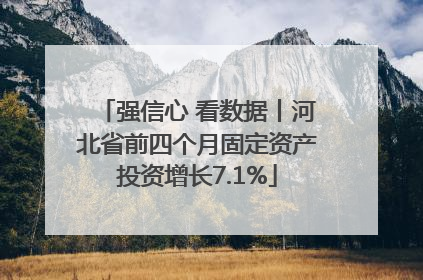 强信心 看数据丨河北省前四个月固定资产投资增长7.1%