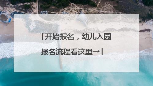 开始报名，幼儿入园报名流程看这里→