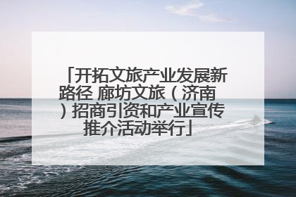 开拓文旅产业发展新路径 廊坊文旅（济南）招商引资和产业宣传推介活动举行