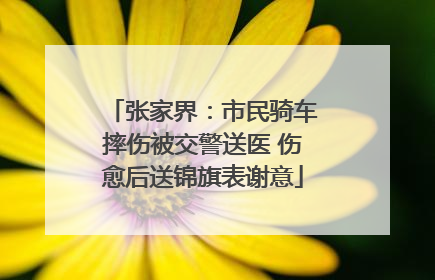 张家界：市民骑车摔伤被交警送医 伤愈后送锦旗表谢意