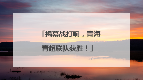 揭幕战打响，青海青超联队获胜！