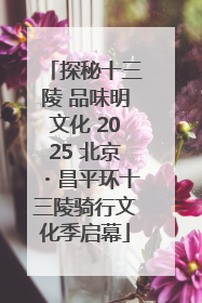 探秘十三陵 品味明文化 2025 北京・昌平环十三陵骑行文化季启幕