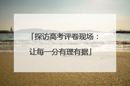 探访高考评卷现场：让每一分有理有据