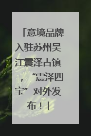 意境品牌入驻苏州吴江震泽古镇，“震泽四宝”对外发布！