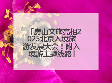 房山文旅亮相2025北京入境旅游发展大会！附入境游主题线路