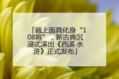戴上面具化身“108将”，新古典沉浸式演出《西溪·水浒》正式发布