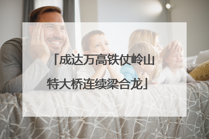 成达万高铁仗岭山特大桥连续梁合龙