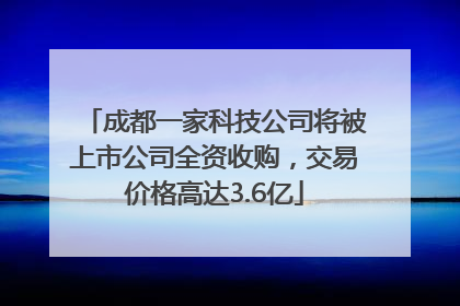 成都一家科技公司将被上市公司全资收购，交易价格高达3.6亿