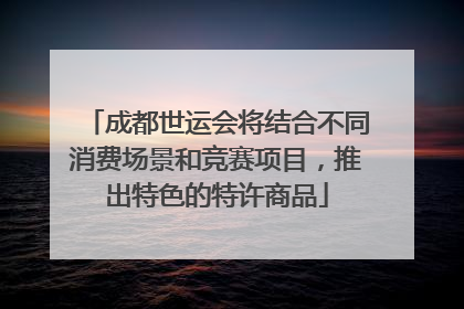 成都世运会将结合不同消费场景和竞赛项目，推出特色的特许商品