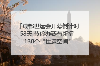 成都世运会开幕倒计时58天 节俭办赛有新招 130个“世运空间”陆续开放｜成都发展