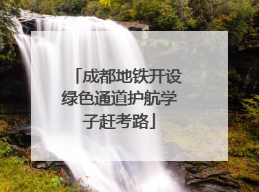 成都地铁开设绿色通道护航学子赶考路