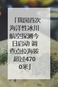 我国首次海洋性冰川航空探测今日启动 调查点位海拔超过4700米