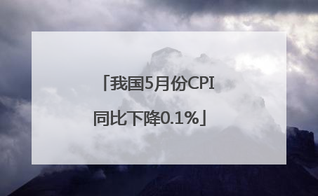 我国5月份CPI同比下降0.1%