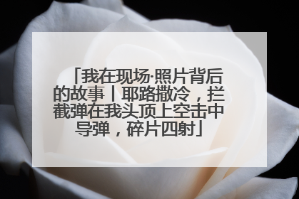 我在现场·照片背后的故事丨耶路撒冷，拦截弹在我头顶上空击中导弹，碎片四射