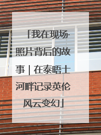 我在现场·照片背后的故事｜在泰晤士河畔记录英伦风云变幻