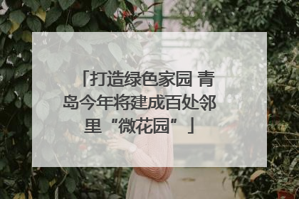打造绿色家园 青岛今年将建成百处邻里“微花园”