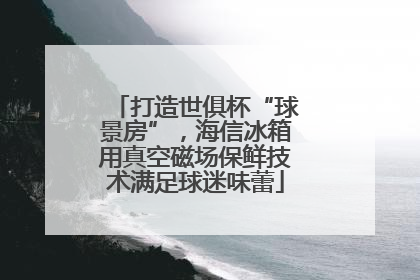 打造世俱杯“球景房”，海信冰箱用真空磁场保鲜技术满足球迷味蕾