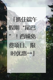 抓住端午假期“尾巴”！西城免费项目、限时优惠→