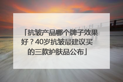 抗皱产品哪个牌子效果好？40岁抗皱最建议买的三款护肤品公布