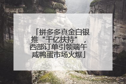拼多多真金白银推“千亿扶持”，西部订单引领端午咸鸭蛋市场火爆